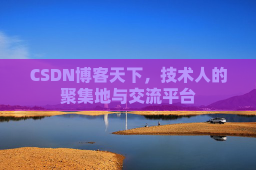 CSDN博客天下,技术人的聚集地与交流平台